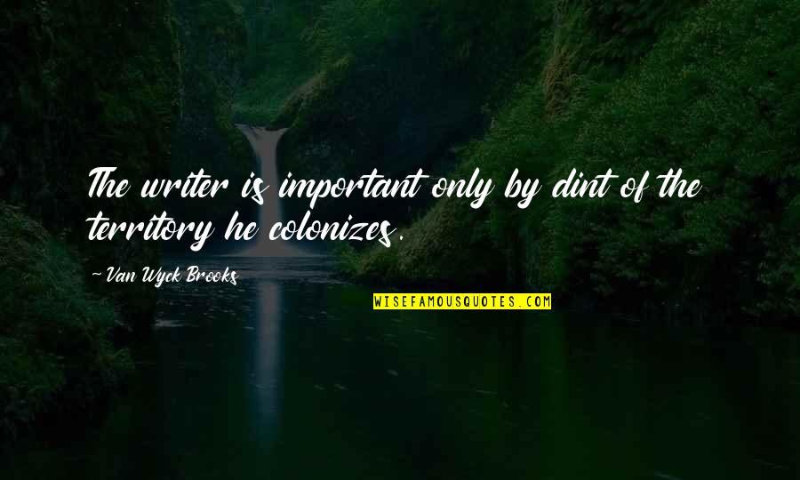 Colonizes Quotes By Van Wyck Brooks: The writer is important only by dint of