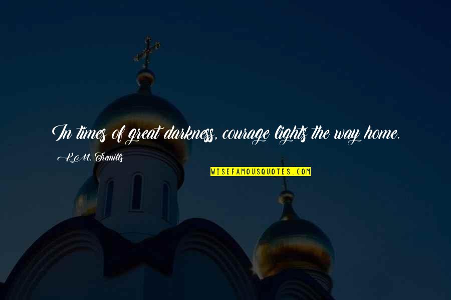 Colonizzazione Africana Quotes By K.M. Tremills: In times of great darkness, courage lights the Colonizzazione Africana Quotes By K.M. Tremills: In times of great darkness, courage lights the