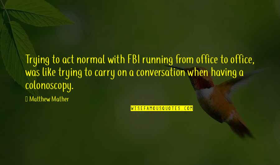 Colonoscopy Humor Quotes By Matthew Mather: Trying to act normal with FBI running from