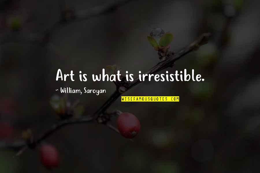 Colonoscopy Prep Quotes By William, Saroyan: Art is what is irresistible.