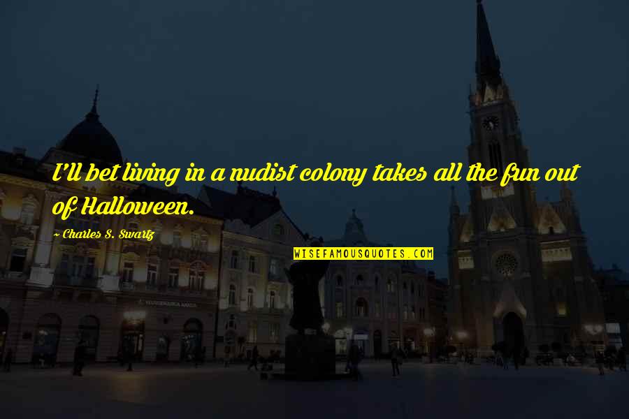 Colony Quotes By Charles S. Swartz: I'll bet living in a nudist colony takes Colony Quotes By Charles S. Swartz: I'll bet living in a nudist colony takes