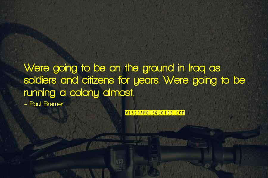 Colony Quotes By Paul Bremer: We're going to be on the ground in Colony Quotes By Paul Bremer: We're going to be on the ground in