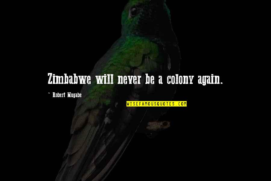 Colony Quotes By Robert Mugabe: Zimbabwe will never be a colony again. Colony Quotes By Robert Mugabe: Zimbabwe will never be a colony again.