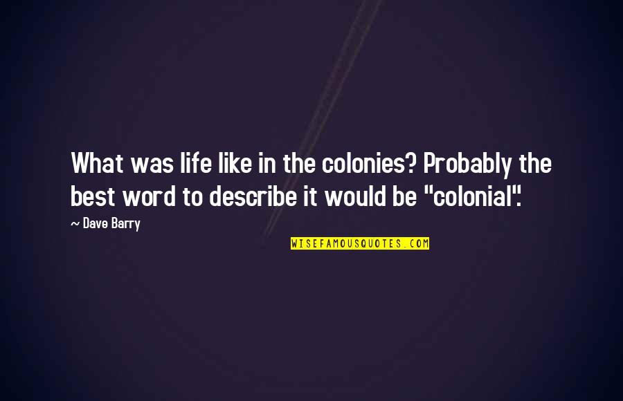 Colony's Quotes By Dave Barry: What was life like in the colonies? Probably
