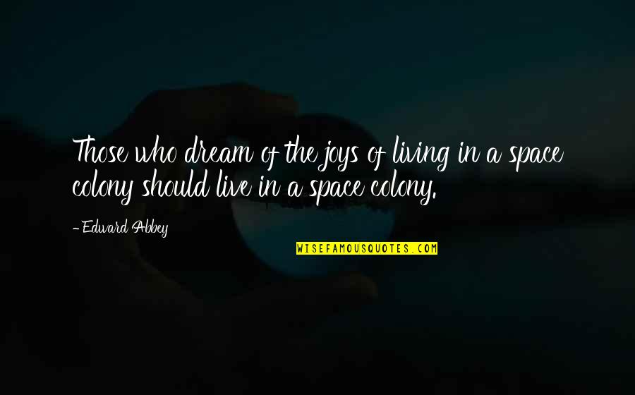 Colony's Quotes By Edward Abbey: Those who dream of the joys of living