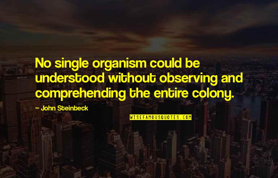 Colony's Quotes By John Steinbeck: No single organism could be understood without observing