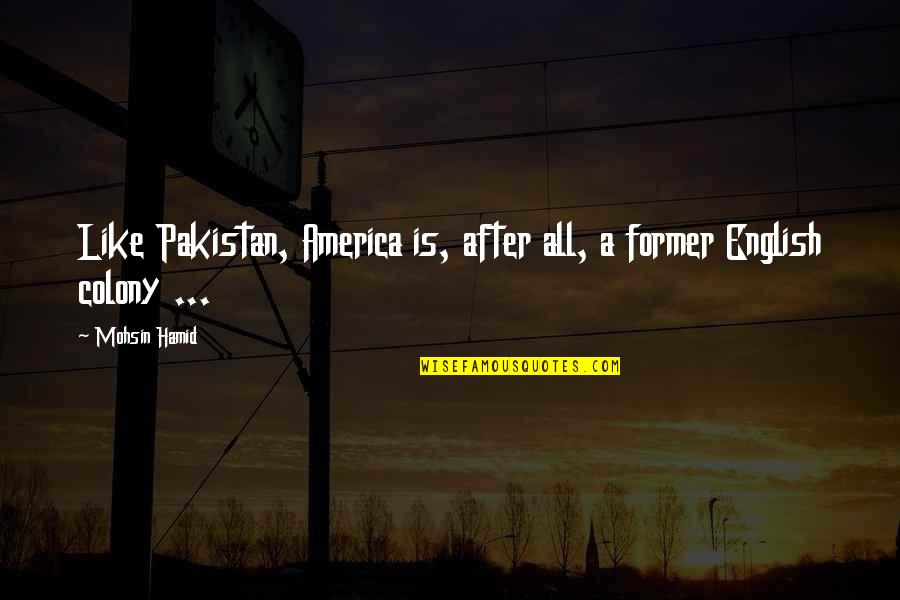 Colony's Quotes By Mohsin Hamid: Like Pakistan, America is, after all, a former