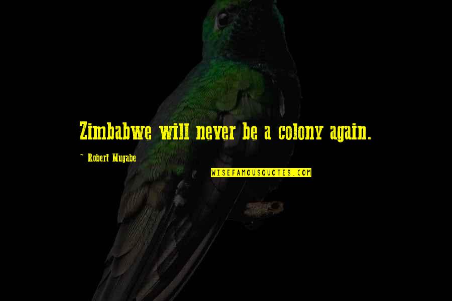 Colony's Quotes By Robert Mugabe: Zimbabwe will never be a colony again.