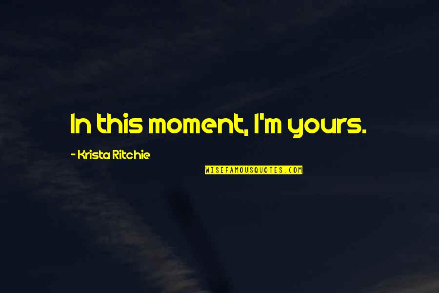 Coloque De Caire Quotes By Krista Ritchie: In this moment, I'm yours. Coloque De Caire Quotes By Krista Ritchie: In this moment, I'm yours.