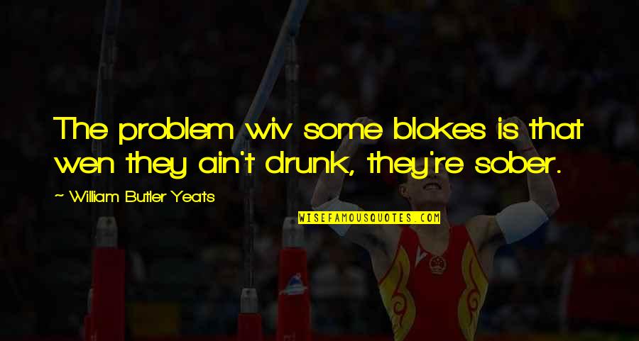 Coloquintida Quotes By William Butler Yeats: The problem wiv some blokes is that wen