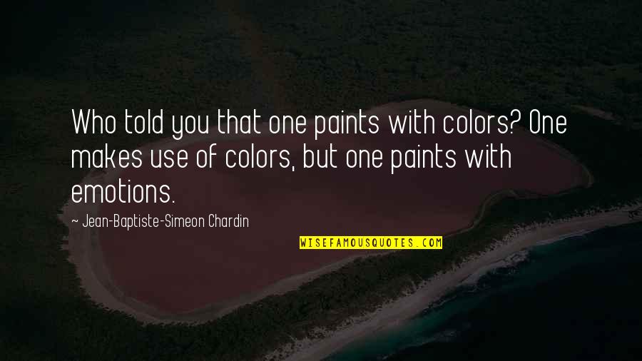 Color And Emotion Quotes By Jean-Baptiste-Simeon Chardin: Who told you that one paints with colors?
