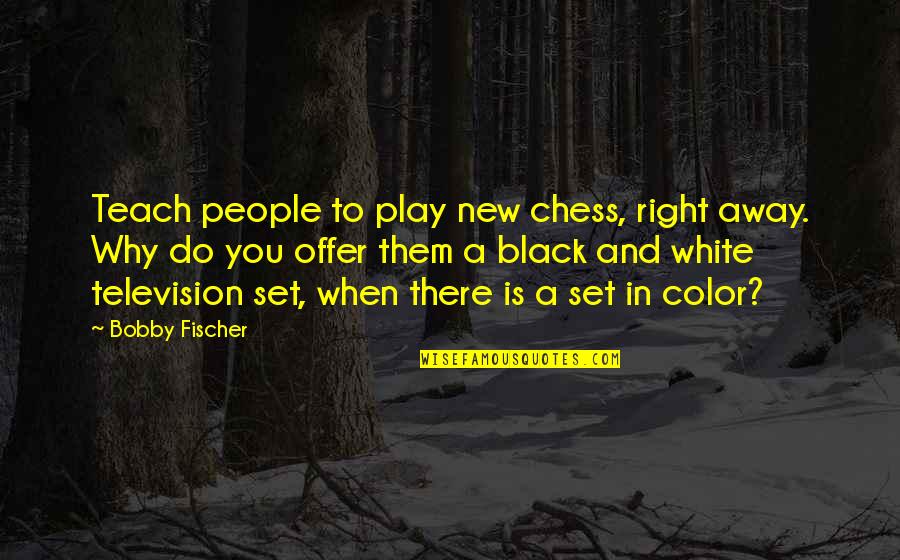 Color Black Quotes By Bobby Fischer: Teach people to play new chess, right away.