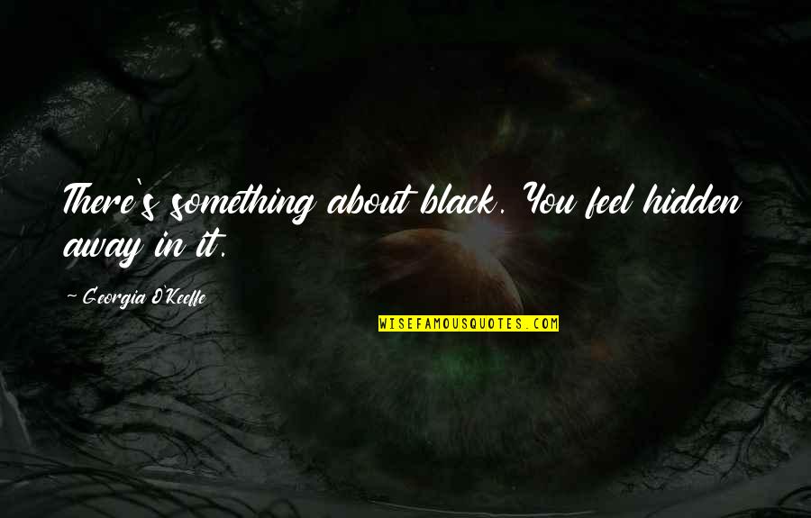 Color Black Quotes By Georgia O'Keeffe: There's something about black. You feel hidden away