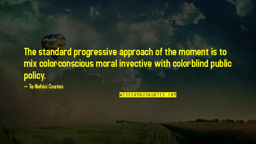 Color Blind Quotes By Ta-Nehisi Coates: The standard progressive approach of the moment is