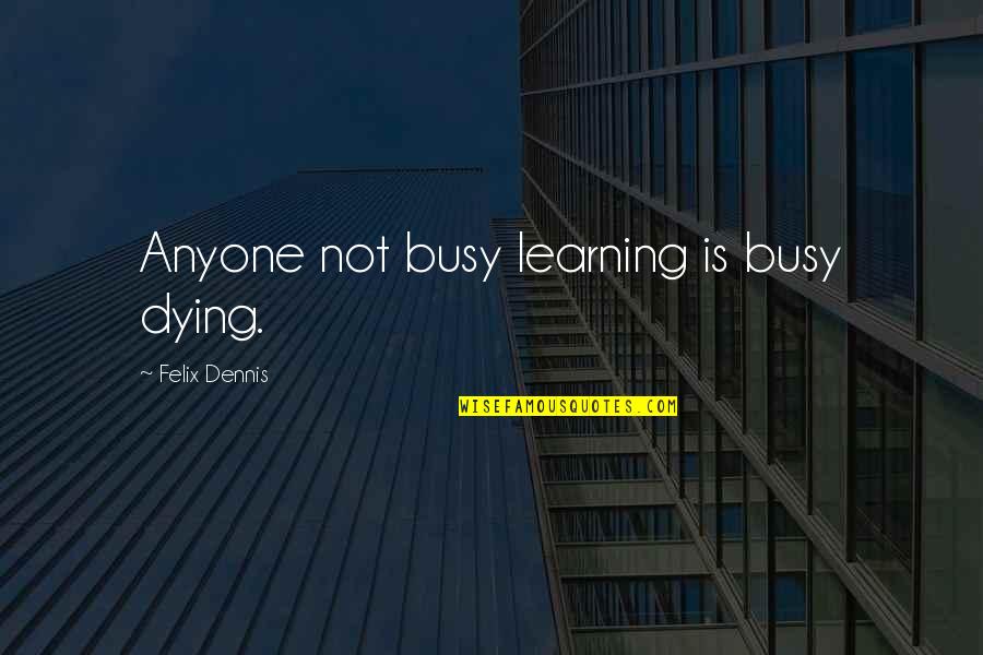 Color Field Quotes By Felix Dennis: Anyone not busy learning is busy dying.