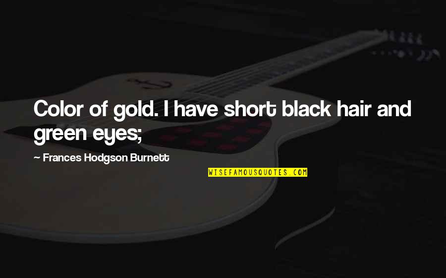 Color Green Quotes By Frances Hodgson Burnett: Color of gold. I have short black hair