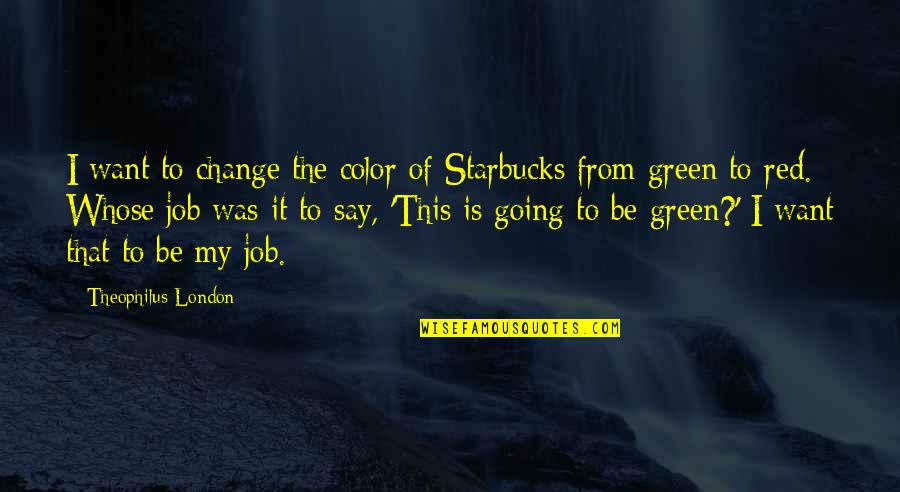 Color Green Quotes By Theophilus London: I want to change the color of Starbucks