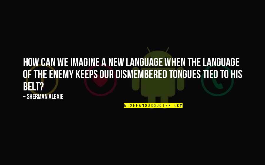 Color Guard Coach Quotes By Sherman Alexie: How can we imagine a new language when