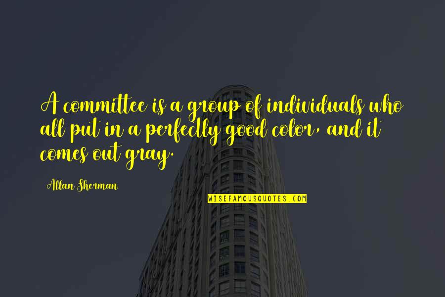 Color Just Gray Quotes By Allan Sherman: A committee is a group of individuals who