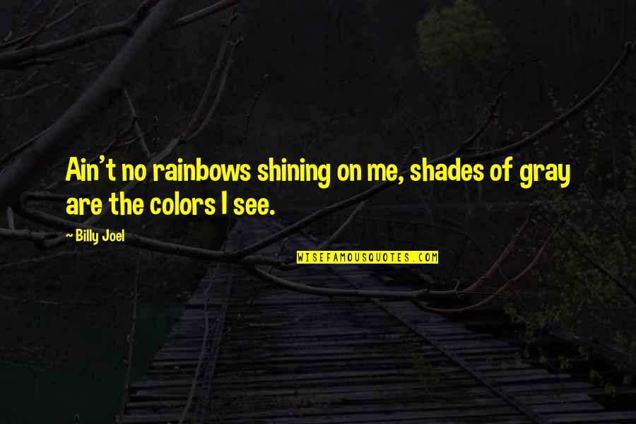 Color Just Gray Quotes By Billy Joel: Ain't no rainbows shining on me, shades of