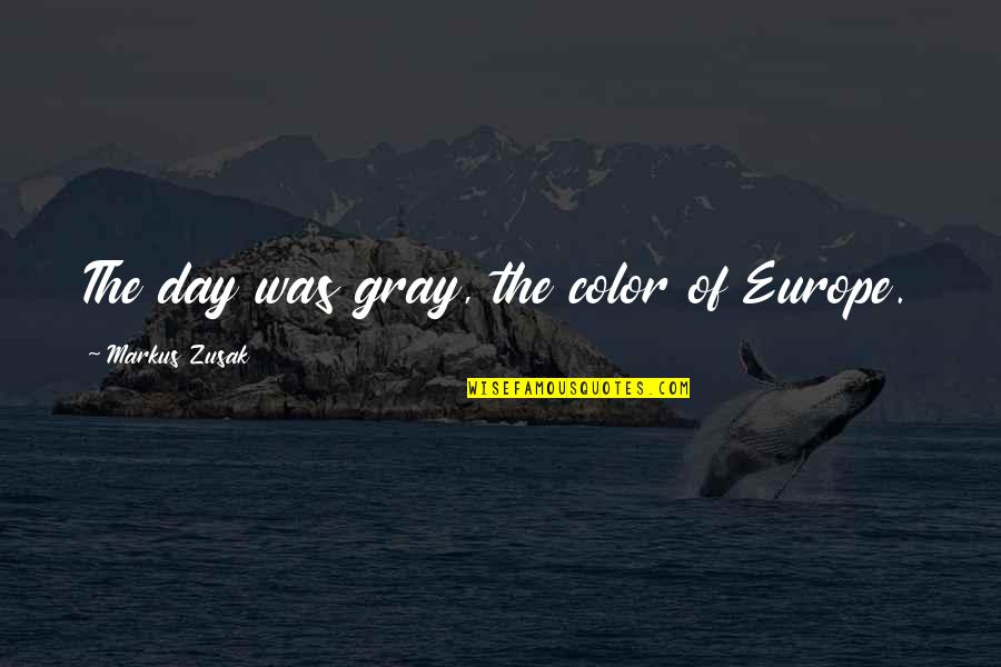 Color Just Gray Quotes By Markus Zusak: The day was gray, the color of Europe.