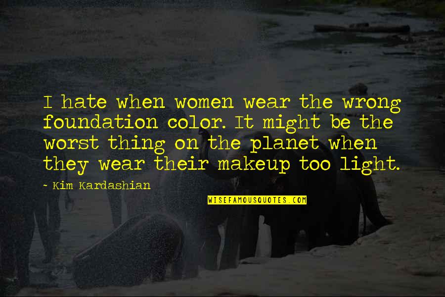 Color Just Makeup Quotes By Kim Kardashian: I hate when women wear the wrong foundation Color Just Makeup Quotes By Kim Kardashian: I hate when women wear the wrong foundation