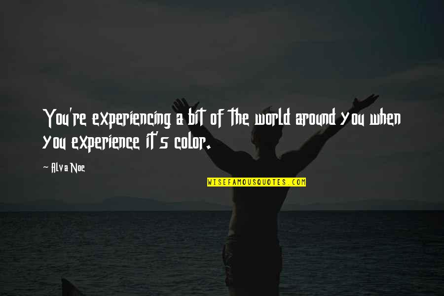 Color My World Quotes By Alva Noe: You're experiencing a bit of the world around