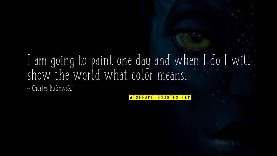 Color My World Quotes By Charles Bukowski: I am going to paint one day and