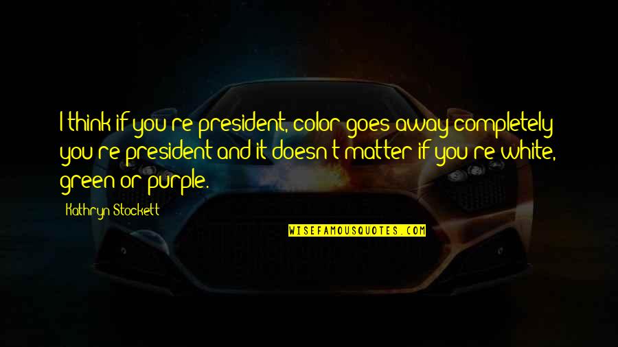 Color Purple Quotes By Kathryn Stockett: I think if you're president, color goes away