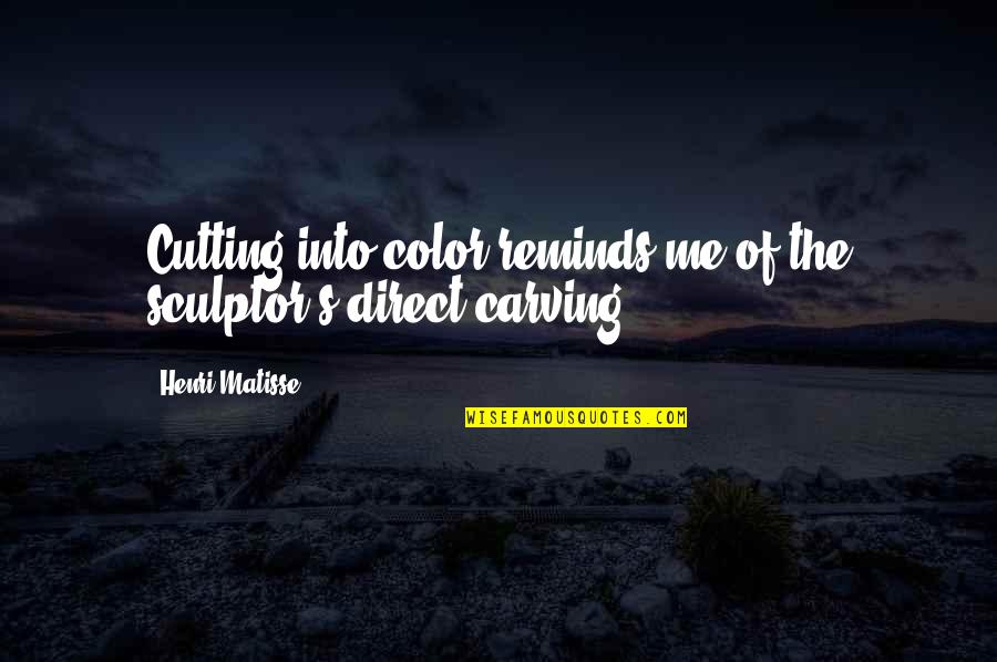 Color Quotes By Henri Matisse: Cutting into color reminds me of the sculptor's