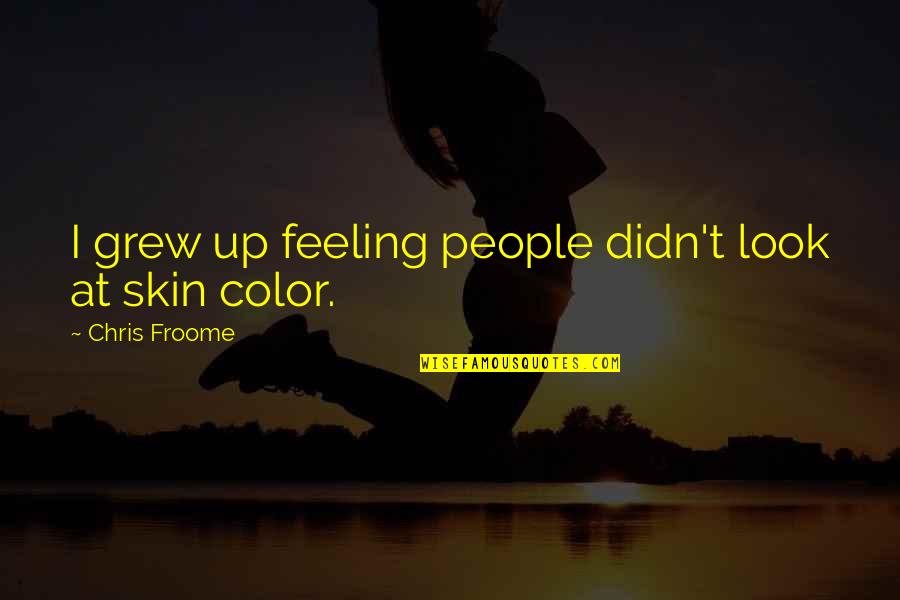 Color Skin Quotes By Chris Froome: I grew up feeling people didn't look at Color Skin Quotes By Chris Froome: I grew up feeling people didn't look at