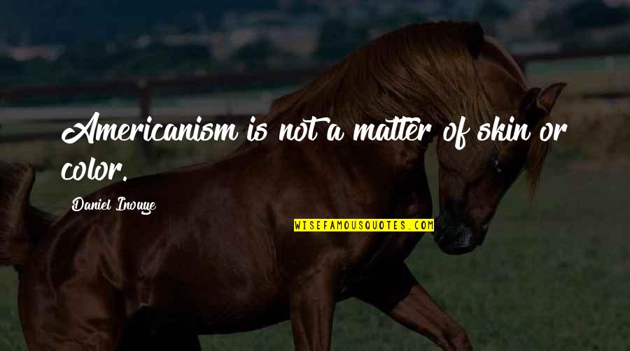 Color Skin Quotes By Daniel Inouye: Americanism is not a matter of skin or Color Skin Quotes By Daniel Inouye: Americanism is not a matter of skin or