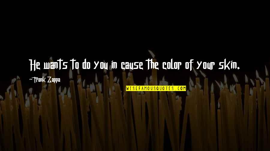 Color Skin Quotes By Frank Zappa: He wants to do you in cause the