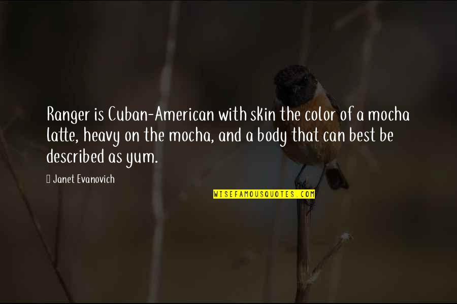 Color Skin Quotes By Janet Evanovich: Ranger is Cuban-American with skin the color of Color Skin Quotes By Janet Evanovich: Ranger is Cuban-American with skin the color of