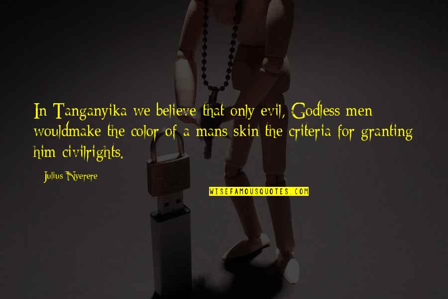 Color Skin Quotes By Julius Nyerere: In Tanganyika we believe that only evil, Godless