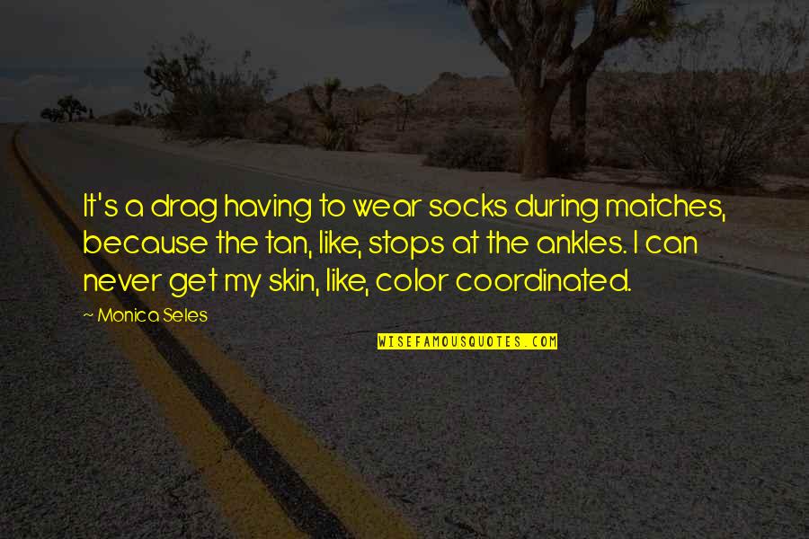 Color Skin Quotes By Monica Seles: It's a drag having to wear socks during