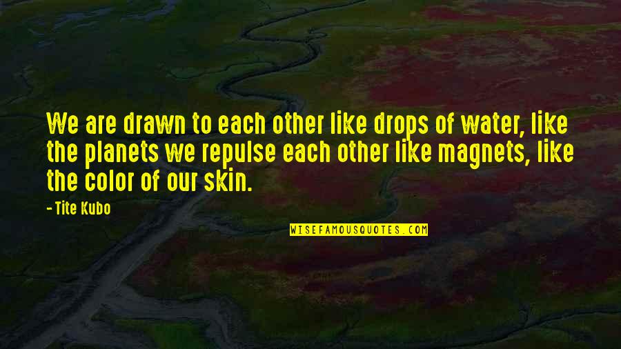 Color Skin Quotes By Tite Kubo: We are drawn to each other like drops