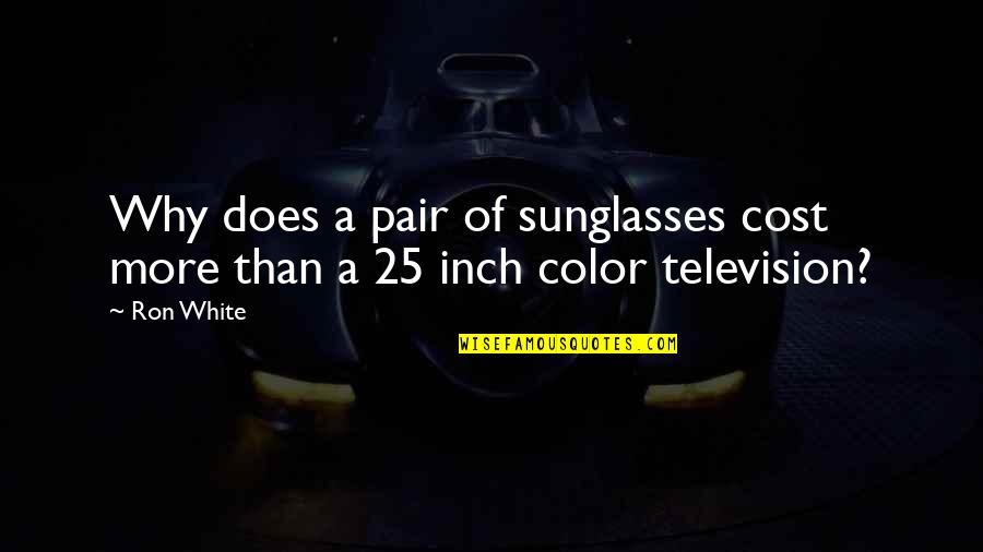 Color Television Quotes By Ron White: Why does a pair of sunglasses cost more