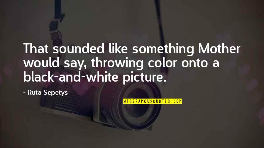 Color Vs Black And White Quotes By Ruta Sepetys: That sounded like something Mother would say, throwing