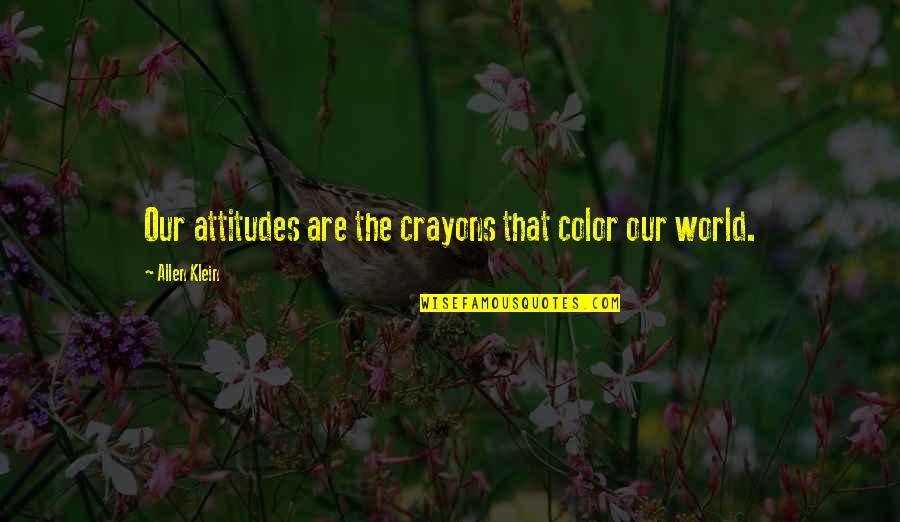 Color World Quotes By Allen Klein: Our attitudes are the crayons that color our Color World Quotes By Allen Klein: Our attitudes are the crayons that color our