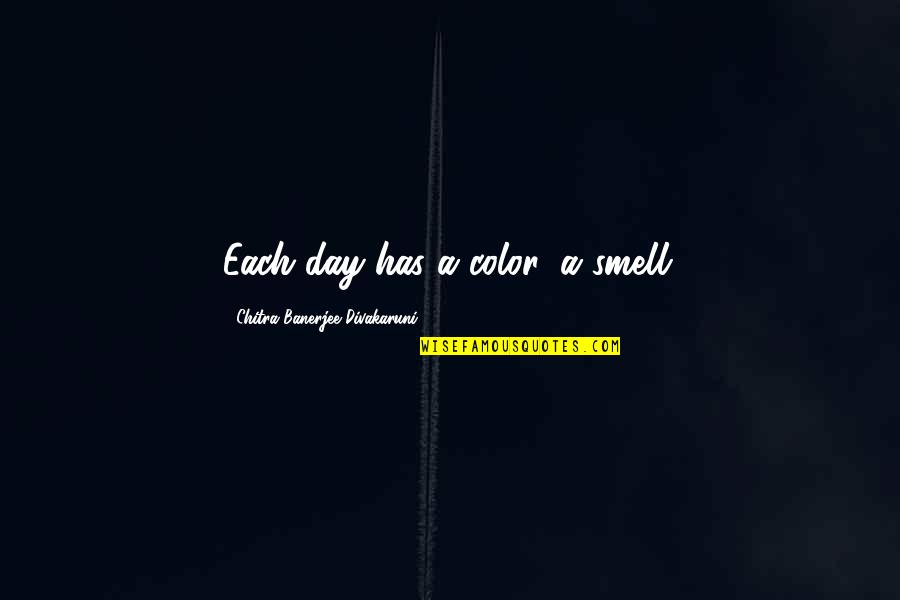 Color Your Day Quotes By Chitra Banerjee Divakaruni: Each day has a color, a smell.
