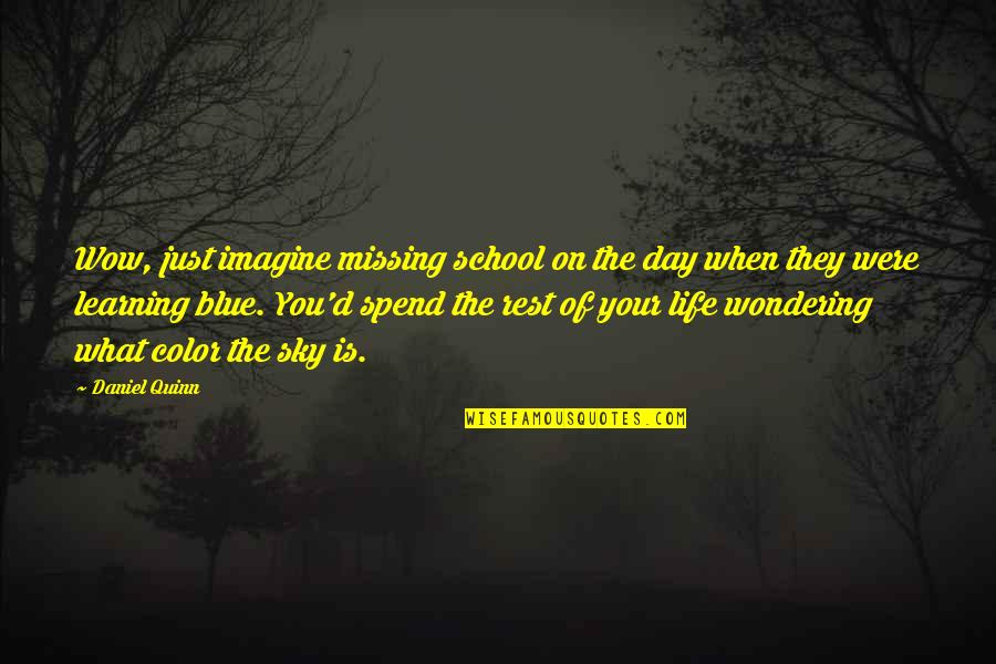 Color Your Day Quotes By Daniel Quinn: Wow, just imagine missing school on the day