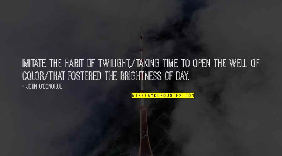 Color Your Day Quotes By John O'Donohue: Imitate the habit of twilight,/Taking time to open