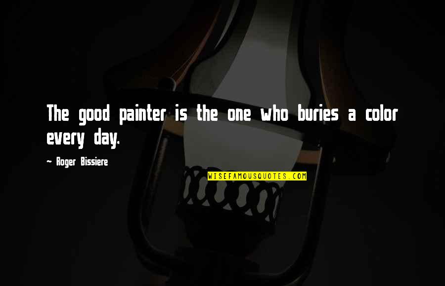 Color Your Day Quotes By Roger Bissiere: The good painter is the one who buries