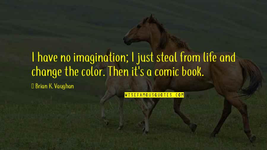 Color Your Life Quotes By Brian K. Vaughan: I have no imagination; I just steal from