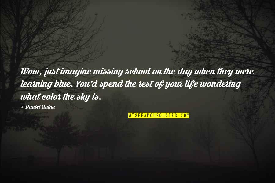 Color Your Life Quotes By Daniel Quinn: Wow, just imagine missing school on the day