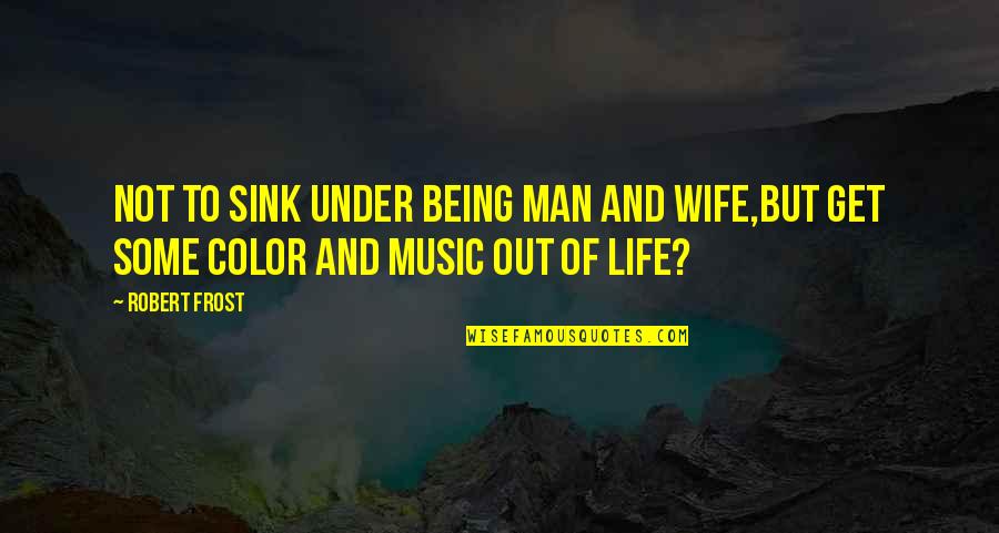 Color Your Life Quotes By Robert Frost: Not to sink under being man and wife,But