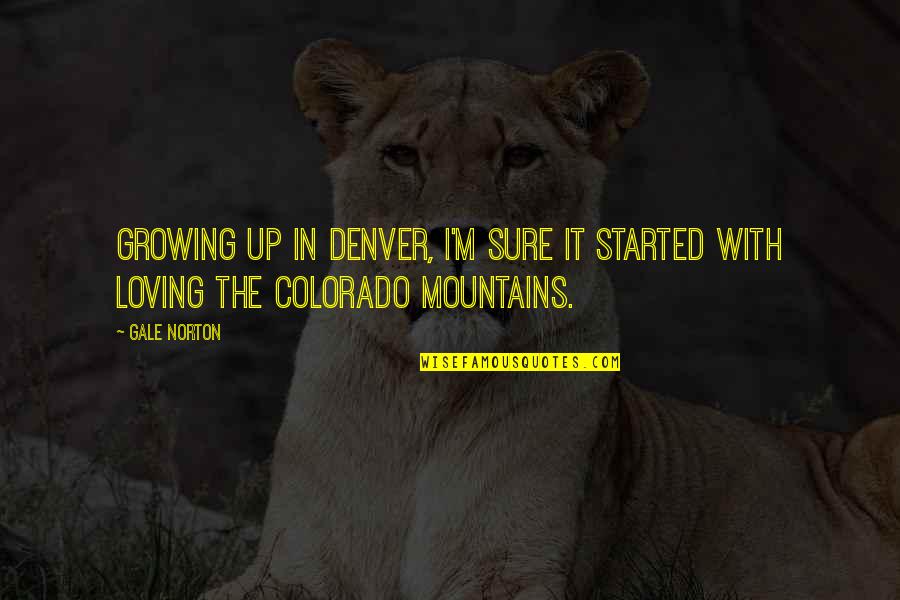Colorado Mountains Quotes By Gale Norton: Growing up in Denver, I'm sure it started