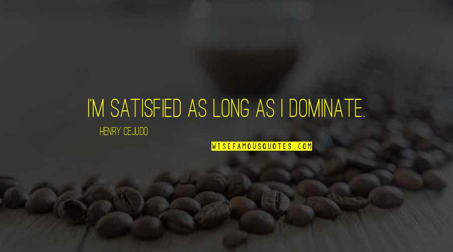 Coloratus Quotes By Henry Cejudo: I'm satisfied as long as I dominate. Coloratus Quotes By Henry Cejudo: I'm satisfied as long as I dominate.