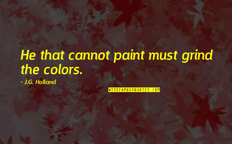 Color'd Quotes By J.G. Holland: He that cannot paint must grind the colors.